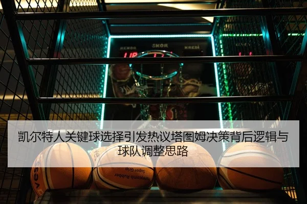 凯尔特人关键球选择引发热议塔图姆决策背后逻辑与球队调整思路